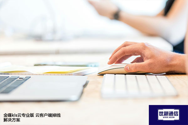金碟kis云专业版云客户端支持多人同时登录操作吗？金碟kis云专业版 云客户端掉线 ---解决方案//世耕通信全球办公专网专线