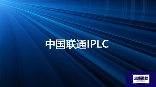联通IPLC和普通国际互联网专线（如IP Transit）有什么区别？中国联通 iplc  ---解决方案//世耕通信全球办公专网专线