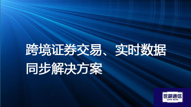 如何监控跨境证券交易系统的性能？跨境证券交易、实时数据同步 解决方案 ---解决方案//世耕通信全球办公专网专线