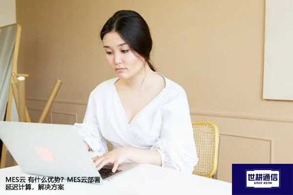 MES云 有什么优势？MES云部署 延迟计算 ---解决方案//世耕通信全球办公专网专线