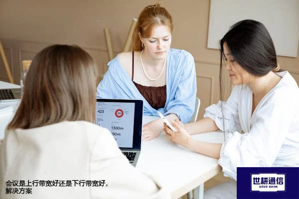 会议是上行带宽好还是下行带宽好---解决方案//世耕通信全球视频会议专网专线