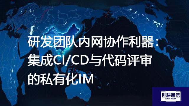 研发团队内网协作利器：集成CI/CD与代码评审的私有化IM--解决方案//世耕通信  即时通讯（IM）私有化部署