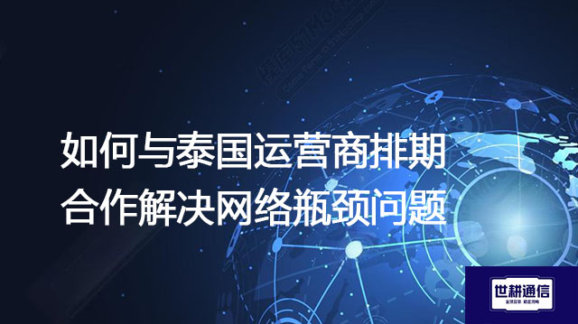 如何与泰国运营商排期合作解决网络瓶颈问题？--解决方案//世耕通信全球办公专网专线