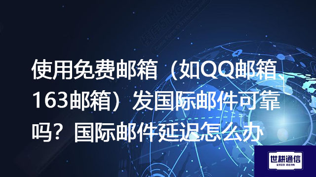使用免费邮箱（如QQ邮箱、163邮箱）发国际邮件可靠吗？国际邮件延迟怎么办？--解决方案//世耕通信全球办公专网专线