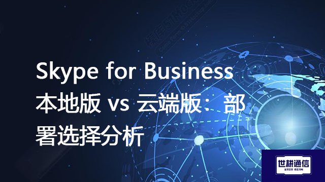 Skype for Business本地版 vs 云端版：部署选择分析 --解决方案//世耕通信  即时通讯（IM）私有化部署