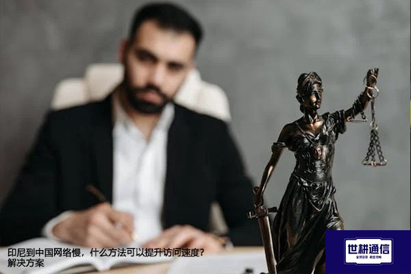 印尼到中国网络慢，什么方法可以提升访问速度？--解决方案//世耕通信全球办公专网专线