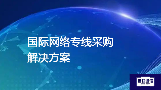 国际网络专线采购--解决方案//世耕通信全球办公专网专线