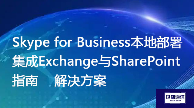 Skype for Business本地部署集成Exchange与SharePoint指南 --解决方案//世耕通信  即时通讯（IM）私有化部署