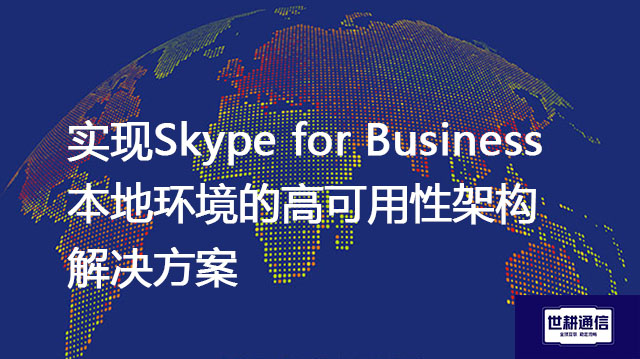 实现Skype for Business本地环境的高可用性架构方案--解决方案//世耕通信  即时通讯（IM）私有化部署