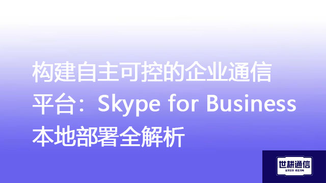 构建自主可控的企业通信平台：Skype for Business本地部署全解析-解决方案//世耕通信  即时通讯（IM）私有化部署