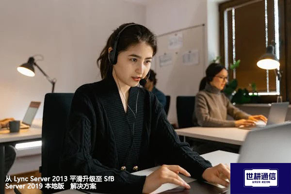 从 Lync Server 2013 平滑升级至 SfB Server 2019 本地版 --解决方案//世耕通信  即时通讯(IM)私有化部署