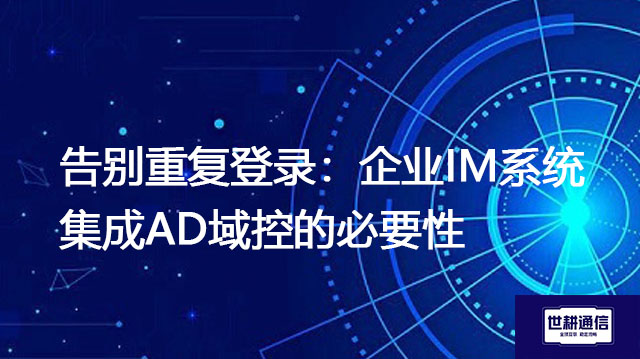 告别重复登录:企业IM系统集成AD域控的必要性--解决方案//世耕通信  即时通讯(IM)私有化部署