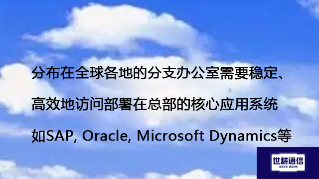 分布在全球各地的分支办公室需要稳定、高效地访问部署在总部的核心应用系统(如SAP, Oracle, Microsoft Dynamics等)-解决方案//世耕通信全球办公专网专线