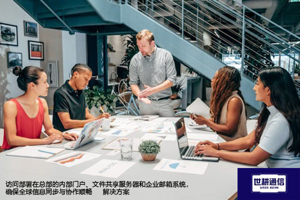 访问部署在总部的内部门户、文件共享服务器和企业邮箱系统，确保全球信息同步与协作顺畅-解决方案//世耕通信全球办公专网专线