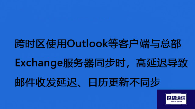 跨时区使用Outlook等客户端与总部Exchange服务器同步时，高延迟导致邮件收发延迟、日历更新不同步 -解决方案//世耕通信全球办公专网专线