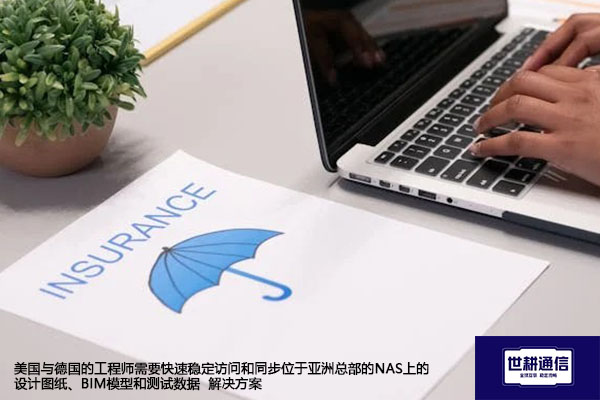 美国与德国的工程师需要快速稳定访问和同步位于亚洲总部的NAS上的设计图纸、BIM模型和测试数据 -解决方案//世耕通信全球办公专网专线