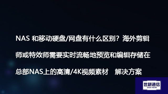NAS 和移动硬盘/网盘有什么区别？海外剪辑师或特效师需要实时流畅地预览和编辑存储在总部NAS上的高清/4K视频素材-解决方案//世耕通信全球办公专网专线