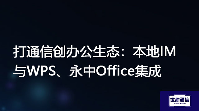 打通信创办公生态：本地IM与WPS、永中Office集成 --解决方案//世耕通信  即时通讯（IM）私有化部署