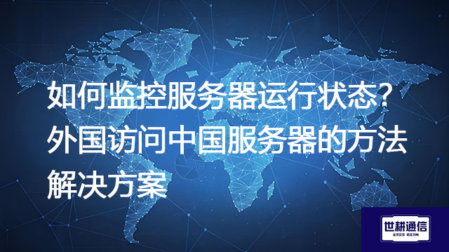 如何监控服务器运行状态？外国访问中国服务器的方法？--解决方案//世耕通信全球办公专网专线