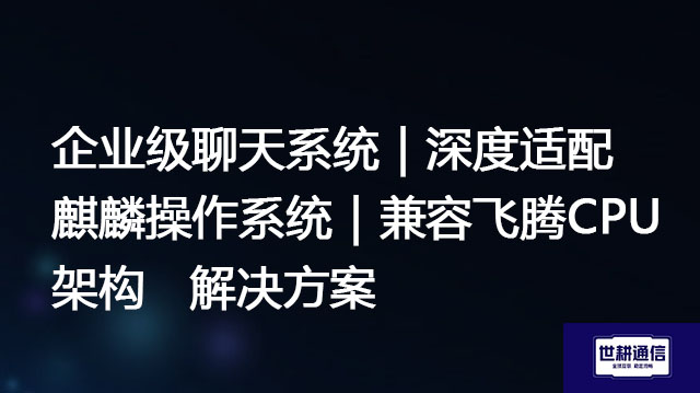 企业级聊天系统｜深度适配麒麟操作系统｜兼容飞腾CPU架构--解决方案//世耕通信  即时通讯（IM）私有化部署