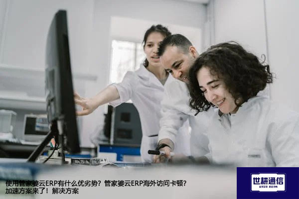 使用管家婆云ERP有什么优劣势？管家婆云ERP海外访问卡顿？加速方案来了！--解决方案//世耕通信全球ERP、OA办公专网专线