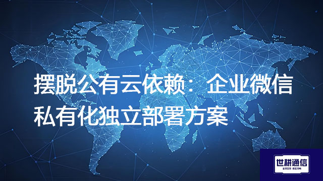 摆脱公有云依赖：企业微信私有化独立部署方案--解决方案//世耕通信  即时通讯（IM）私有化部署