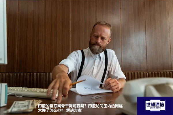 印尼的互联网骨干网可靠吗？印尼访问国内的网络太慢了怎么办？--解决方案//世耕通信全球办公专网专线