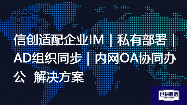 信创适配企业IM｜私有部署｜AD组织同步｜内网OA协同办公--解决方案//世耕通信  即时通讯（IM）私有化部署
