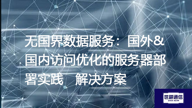 无国界数据服务：国外&国内访问优化的服务器部署实践--解决方案//世耕通信全球办公专网专线