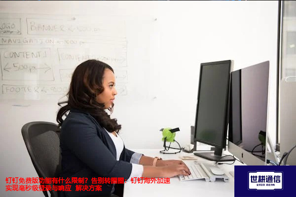 钉钉免费版功能有什么限制？告别转圈圈：钉钉海外加速实现毫秒级登录与响应--解决方案//世耕通信全球办公专网专线