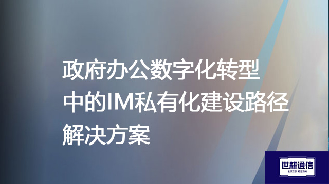 政府办公数字化转型中的IM私有化建设路径--解决方案//世耕通信  即时通讯（IM）私有化部署