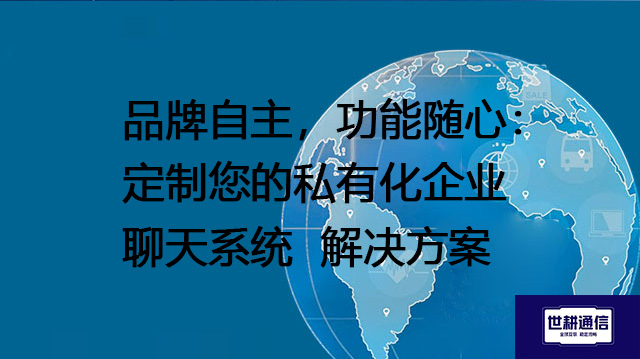品牌自主，功能随心：定制您的私有化企业聊天系统--解决方案//世耕通信  即时通讯（IM）私有化部署