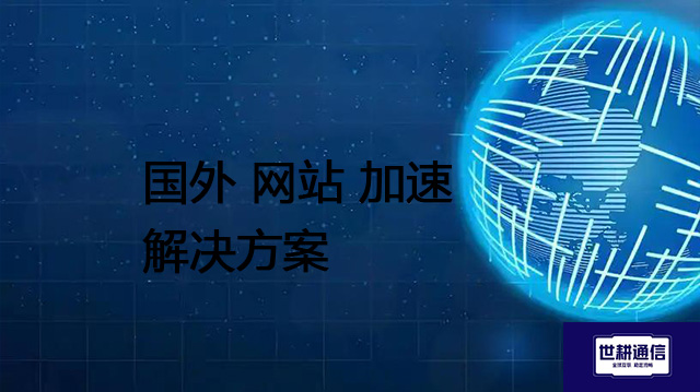 国外 网站 加速 --解决方案//世耕通信全球办公专网专线