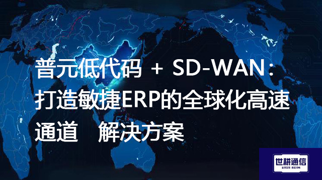 普元低代码 + SD-WAN：打造敏捷ERP的全球化高速通道--解决方案//世耕通信全球ERP、OA办公专网专线