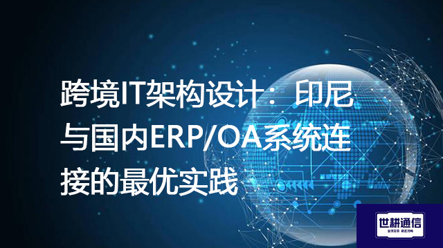 跨境IT架构设计：印尼与国内ERP/OA系统连接的最优实践--解决方案//世耕通信全球ERP、OA办公专网专线