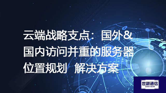 服务器布局的跨国考量：国外&国内访问的高效实现--解决方案//世耕通信全球办公专网专线