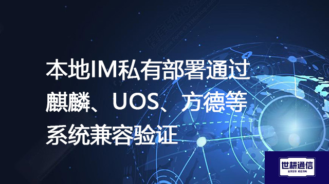 本地IM私有部署通过麒麟、UOS、方德等系统兼容验证 --解决方案//世耕通信  即时通讯（IM）私有化部署