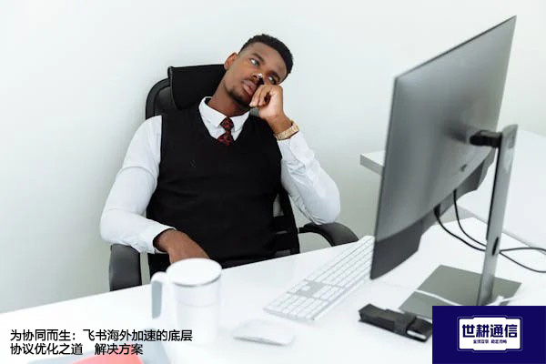 为协同而生：飞书海外加速的底层协议优化之道--解决方案//世耕通信全球办公专网专线