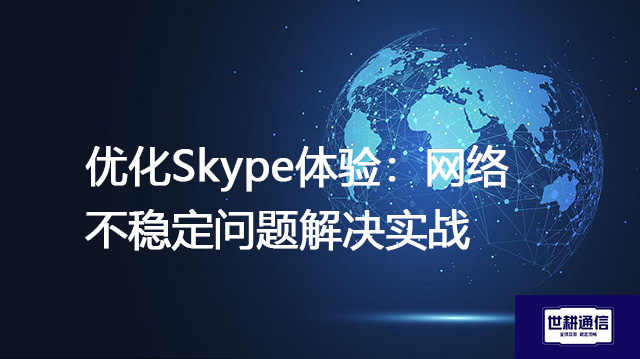 优化Skype体验：网络不稳定问题解决实战--解决方案//世耕通信全球办公Skype专网专线