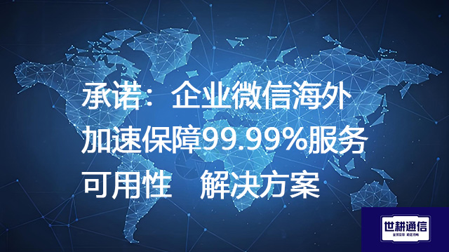 承诺：企业微信海外加速保障99.99%服务可用性--解决方案//世耕通信全球办公专网专线