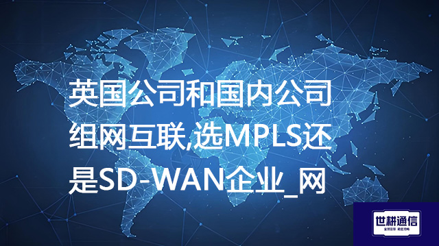 英国公司和国内公司组网互联,选MPLS还是SD-WAN?_企业_网  --解决方案//世耕通信全球办公专网专线