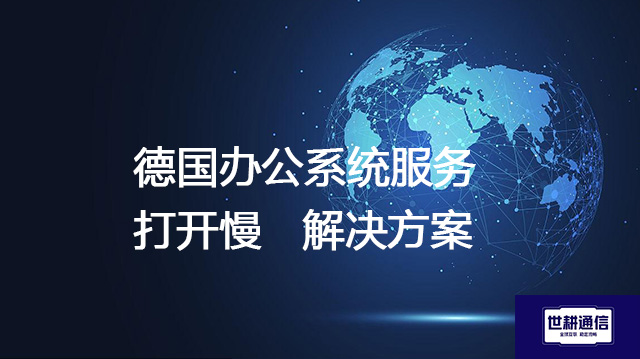 德国办公系统服务打开慢 --解决方案//世耕通信全球办公专网专线