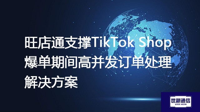 旺店通支撑TikTok Shop爆单期间高并发订单处理--解决方案//世耕通信全球ERP、OA办公专网专线