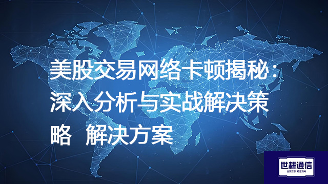 美股交易网络卡顿揭秘：深入分析与实战解决策略--解决方案//世耕通信全球办公专网专线