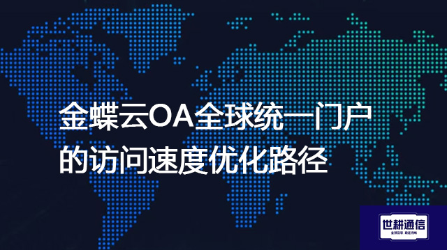 金蝶云OA全球统一门户的访问速度优化路径--解决方案//世耕通信全球ERP、OA办公专网专线