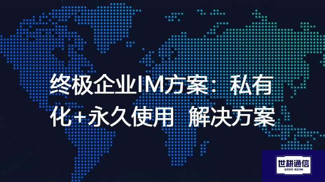 终极企业IM方案：私有化+永久使用--解决方案//世耕通信  即时通讯（IM）私有化部署