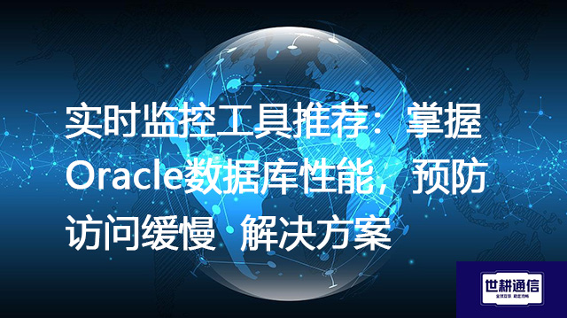 实时监控工具推荐：掌握Oracle数据库性能，预防访问缓慢--解决方案//世耕通信全球办公专网专线
