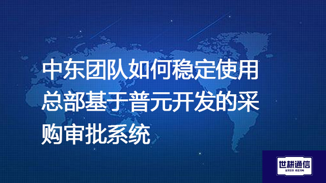 中东团队如何稳定使用总部基于普元开发的采购审批系统？--解决方案//世耕通信全球ERP、OA办公专网专线