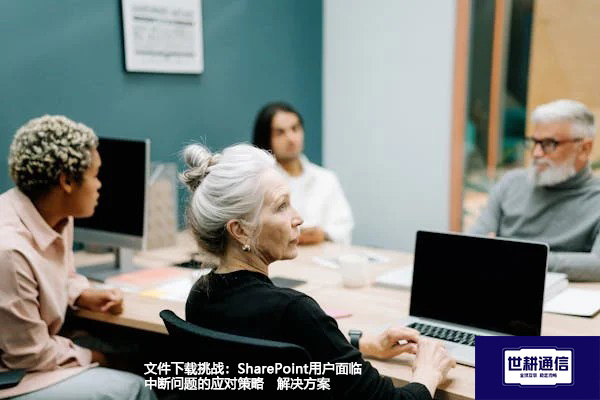 文件下载挑战：SharePoint用户面临中断问题的应对策略--解决方案//世耕通信全球办公专网专线