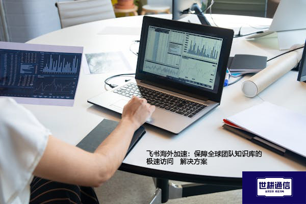 飞书海外加速：保障全球团队知识库的极速访问--解决方案//世耕通信全球办公专网专线